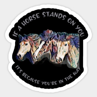 If a horse stands on you, it's because you're in the way Sticker